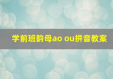 学前班韵母ao ou拼音教案